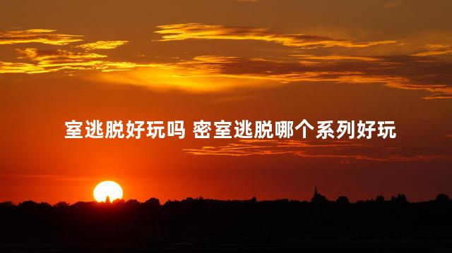 室逃脱好玩吗 密室逃脱哪个系列好玩